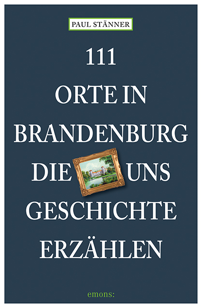 11 Orte in Brandenburg, die uns Geschichte erzählen